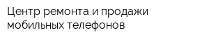 Центр ремонта и продажи мобильных телефонов