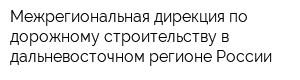 Межрегиональная дирекция по дорожному строительству в дальневосточном регионе России