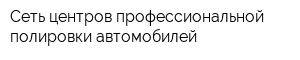 Сеть центров профессиональной полировки автомобилей