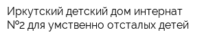 Иркутский детский дом-интернат  2 для умственно отсталых детей