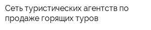 Сеть туристических агентств по продаже горящих туров