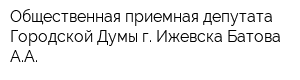 Общественная приемная депутата Городской Думы г Ижевска Батова АА