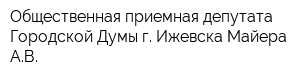 Общественная приемная депутата Городской Думы г Ижевска Майера АВ