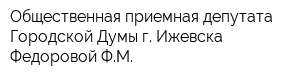 Общественная приемная депутата Городской Думы г Ижевска Федоровой ФМ