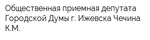 Общественная приемная депутата Городской Думы г Ижевска Чечина КМ