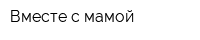 Вместе с мамой