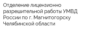 Отделение лицензионно-разрешительной работы УМВД России по г Магнитогорску Челябинской области