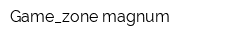 Game_zone magnum