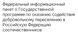 Федеральный информационный пакет о Государственной программе по оказанию содействия добровольному переселению в Российскую Федерацию соотечественников