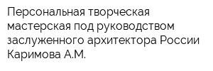 Персональная творческая мастерская под руководством заслуженного архитектора России Каримова АМ