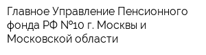 Главное Управление Пенсионного фонда РФ  10 г Москвы и Московской области