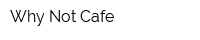 Why Not Cafe
