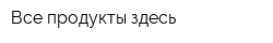 Все продукты здесь