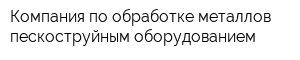 Компания по обработке металлов пескоструйным оборудованием