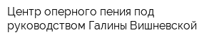 Центр оперного пения под руководством Галины Вишневской