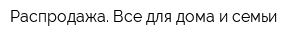 Распродажа Все для дома и семьи
