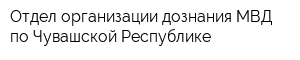 Отдел организации дознания МВД по Чувашской Республике