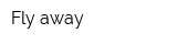 Fly away
