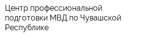 Центр профессиональной подготовки МВД по Чувашской Республике