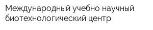 Международный учебно-научный биотехнологический центр