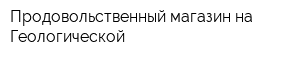 Продовольственный магазин на Геологической