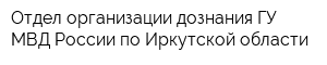 Отдел организации дознания ГУ МВД России по Иркутской области