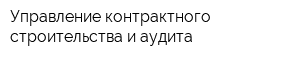 Управление контрактного строительства и аудита