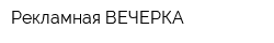 Рекламная ВЕЧЕРКА