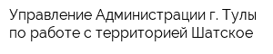 Управление Администрации г Тулы по работе с территорией Шатское