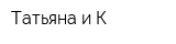 Татьяна и К