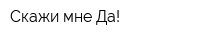 Скажи мне Да!