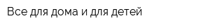 Все для дома и для детей