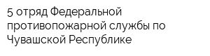 5 отряд Федеральной противопожарной службы по Чувашской Республике