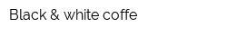 Black & white coffe