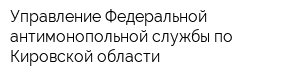 Управление Федеральной антимонопольной службы по Кировской области