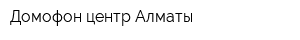 Домофон центр Алматы