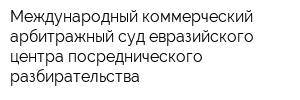 Международный коммерческий арбитражный суд евразийского центра посреднического разбирательства