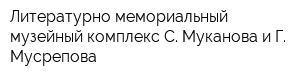 Литературно-мемориальный музейный комплекс С Муканова и Г Мусрепова