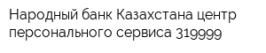 Народный банк Казахстана центр персонального сервиса 319999