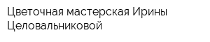 Цветочная мастерская Ирины Целовальниковой
