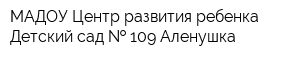 МАДОУ Центр развития ребенка Детский сад   109 Аленушка