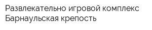 Развлекательно-игровой комплекс Барнаульская крепость