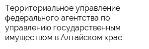 Территориальное управление федерального агентства по управлению государственным имуществом в Алтайском крае