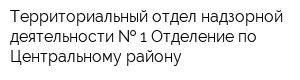 Территориальный отдел надзорной деятельности   1 Отделение по Центральному району