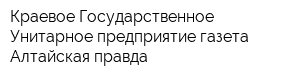 Краевое Государственное Унитарное предприятие газета Алтайская правда