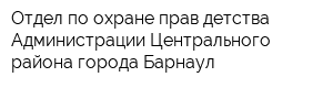 Отдел по охране прав детства Администрации Центрального района города Барнаул