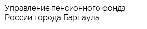 Управление пенсионного фонда России города Барнаула