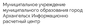 Муниципальное учреждение муниципального образования город Архангельск Информационно-расчетный центр