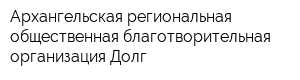 Архангельская региональная общественная благотворительная организация Долг