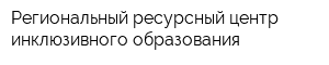 Региональный ресурсный центр инклюзивного образования